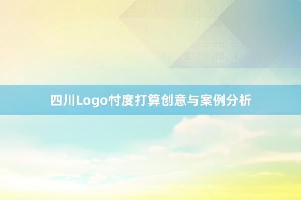 四川Logo忖度打算创意与案例分析