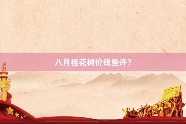 八月桂花树价钱些许？
