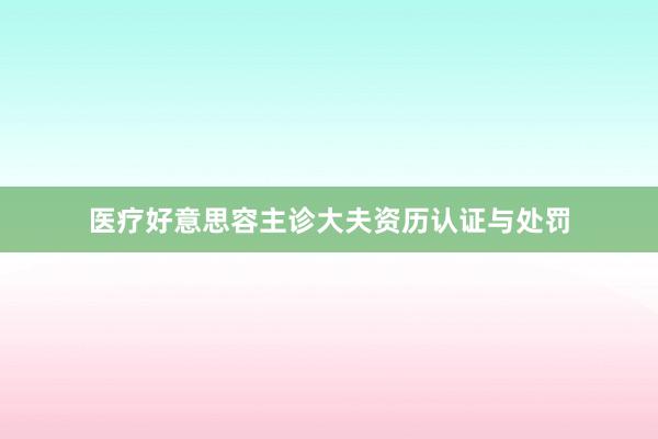 医疗好意思容主诊大夫资历认证与处罚