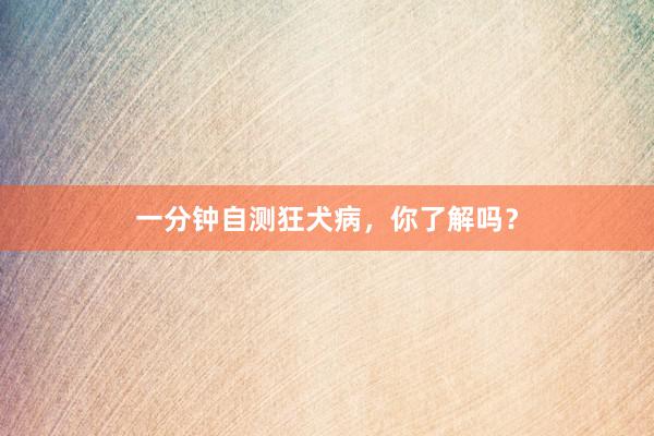 一分钟自测狂犬病，你了解吗？