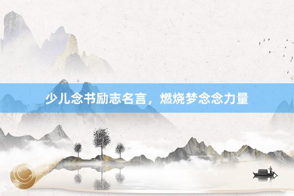 少儿念书励志名言，燃烧梦念念力量
